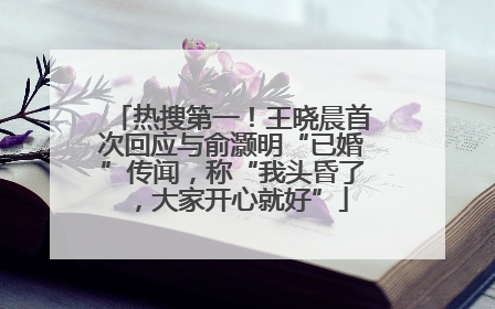 热搜第一！王晓晨首次回应与俞灏明“已婚”传闻，称“我头昏了，大家开心就好”