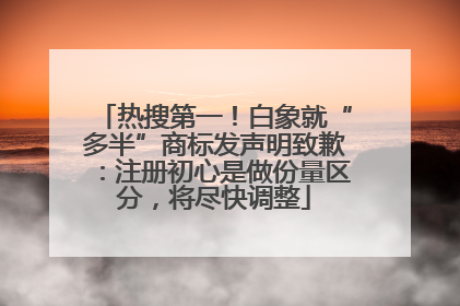 热搜第一！白象就“多半”商标发声明致歉：注册初心是做份量区分，将尽快调整