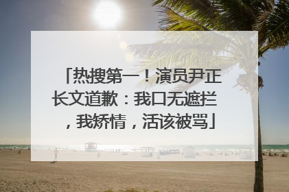 热搜第一！演员尹正长文道歉：我口无遮拦，我矫情，活该被骂