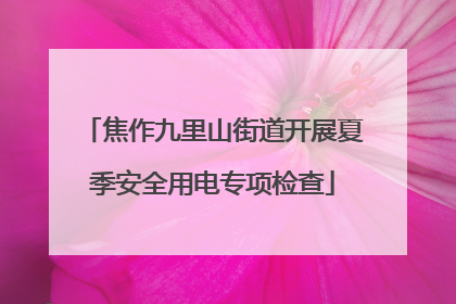焦作九里山街道开展夏季安全用电专项检查