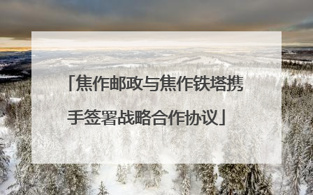焦作邮政与焦作铁塔携手签署战略合作协议