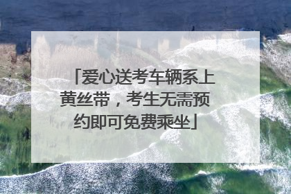爱心送考车辆系上黄丝带，考生无需预约即可免费乘坐