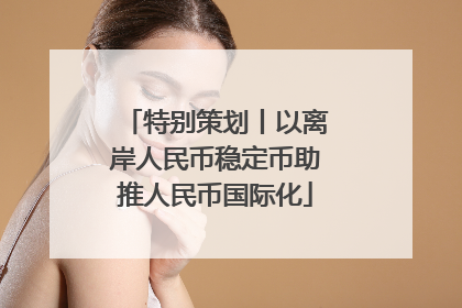 特别策划丨以离岸人民币稳定币助推人民币国际化