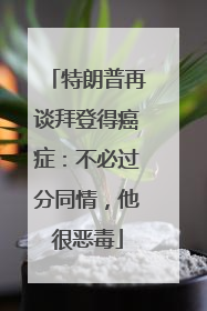 特朗普再谈拜登得癌症：不必过分同情，他很恶毒
