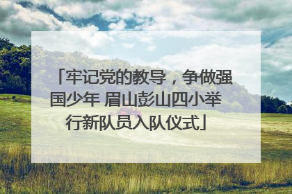牢记党的教导，争做强国少年 眉山彭山四小举行新队员入队仪式