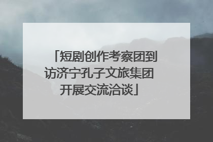 短剧创作考察团到访济宁孔子文旅集团开展交流洽谈