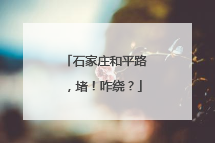 石家庄和平路，堵！咋绕？