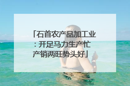 石首农产品加工业：开足马力生产忙 产销两旺势头好