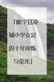 睢宁县凌城小学女足的十年淬炼与荣光