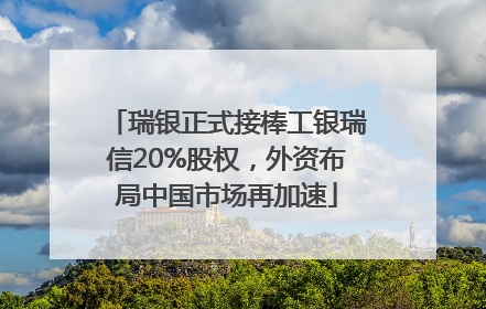 瑞银正式接棒工银瑞信20%股权，外资布局中国市场再加速