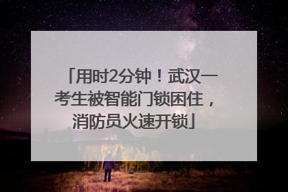 用时2分钟！武汉一考生被智能门锁困住，消防员火速开锁