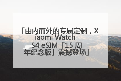 由内而外的专属定制，Xiaomi Watch S4 eSIM「15 周年纪念版」震撼登场