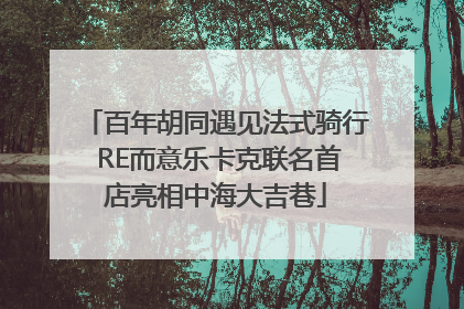 百年胡同遇见法式骑行 RE而意乐卡克联名首店亮相中海大吉巷