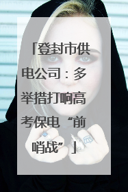 登封市供电公司：多举措打响高考保电“前哨战”