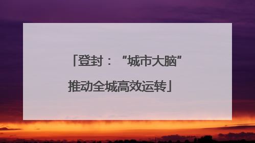 登封：“城市大脑”推动全城高效运转