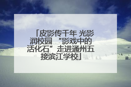 皮影传千年 光影润校园 “影戏中的活化石”走进通州五接滨江学校