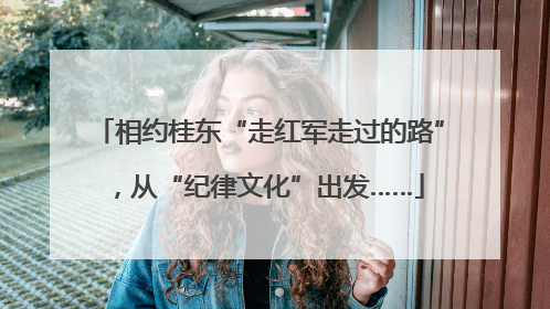 相约桂东“走红军走过的路”，从“纪律文化”出发……