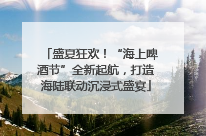 盛夏狂欢！“海上啤酒节”全新起航，打造海陆联动沉浸式盛宴