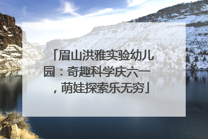 眉山洪雅实验幼儿园：奇趣科学庆六一，萌娃探索乐无穷