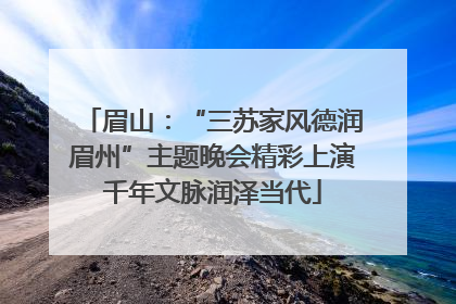 眉山：“三苏家风德润眉州”主题晚会精彩上演千年文脉润泽当代