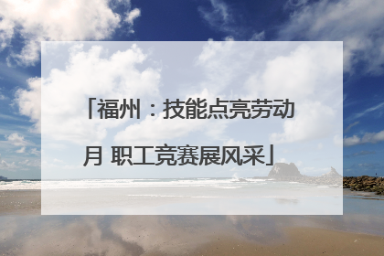 福州：技能点亮劳动月 职工竞赛展风采