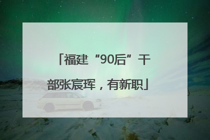 福建“90后”干部张宸珲，有新职