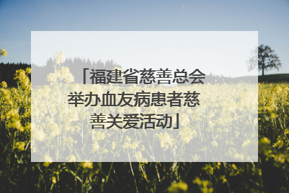 福建省慈善总会举办血友病患者慈善关爱活动