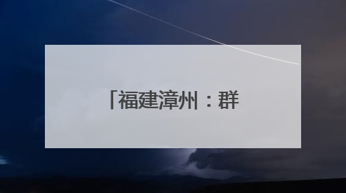 福建漳州：群众参与“你点我检”参与率在全省排名第一