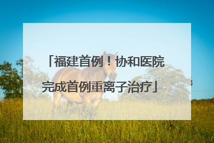 福建首例！协和医院完成首例重离子治疗