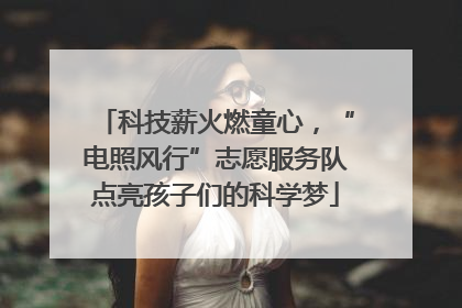 科技薪火燃童心，“电照风行”志愿服务队点亮孩子们的科学梦