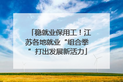 稳就业保用工！江苏各地就业“组合拳”打出发展新活力