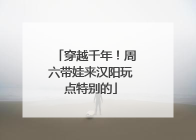 穿越千年！周六带娃来汉阳玩点特别的