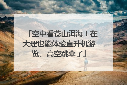 空中看苍山洱海！在大理也能体验直升机游览、高空跳伞了