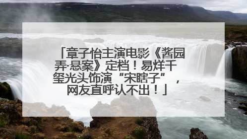 章子怡主演电影《酱园弄·悬案》定档！易烊千玺光头饰演“宋瞎子”，网友直呼认不出！