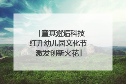 童真邂逅科技 红升幼儿园文化节激发创新火花