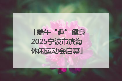端午“趣”健身 2025宁波市滨海休闲运动会启幕
