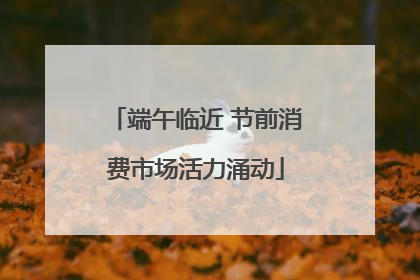 端午临近 节前消费市场活力涌动
