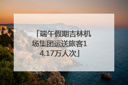 端午假期吉林机场集团运送旅客14.17万人次