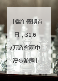 端午假期首日，31.67万游客雨中漫步游园