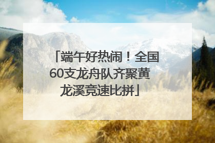 端午好热闹！全国60支龙舟队齐聚黄龙溪竞速比拼