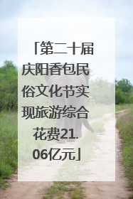 第二十届庆阳香包民俗文化节实现旅游综合花费21.06亿元