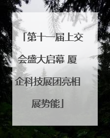 第十一届上交会盛大启幕 厦企科技展团亮相展势能