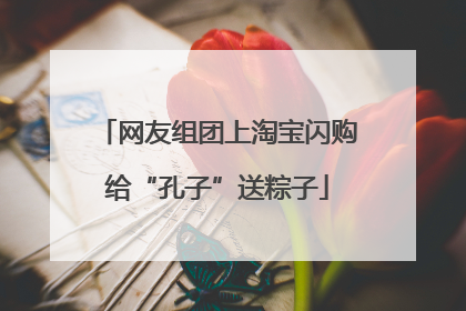 网友组团上淘宝闪购给“孔子”送粽子