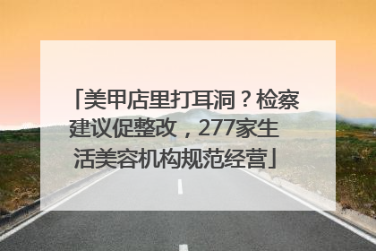 美甲店里打耳洞？检察建议促整改，277家生活美容机构规范经营
