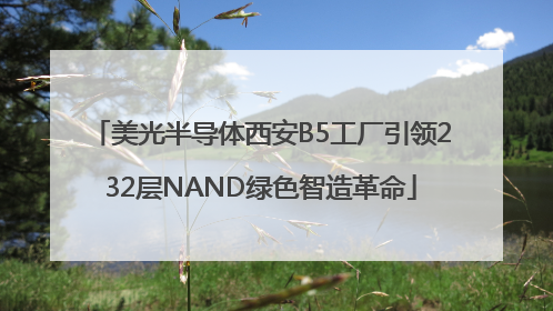 美光半导体西安B5工厂引领232层NAND绿色智造革命
