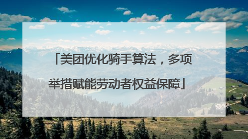 美团优化骑手算法，多项举措赋能劳动者权益保障