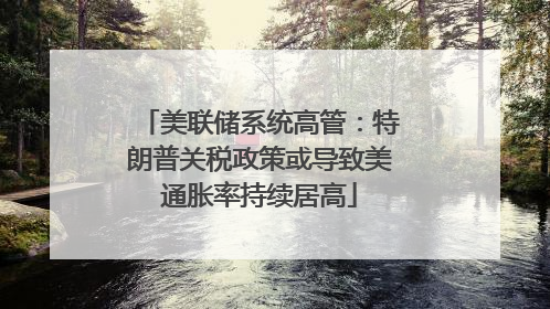 美联储系统高管：特朗普关税政策或导致美通胀率持续居高