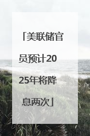 美联储官员预计2025年将降息两次