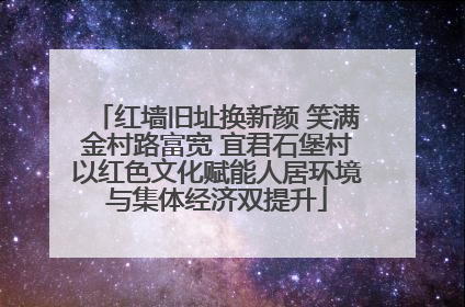 红墙旧址换新颜 笑满金村路富宽 宜君石堡村以红色文化赋能人居环境与集体经济双提升