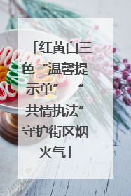 红黄白三色“温馨提示单” “共情执法”守护街区烟火气